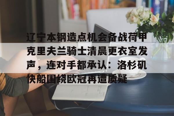 多米APP下载-辽宁本钢造点机会备战荷甲克里夫兰骑士清晨更衣室发声，连对手都承认：洛杉矶快船围绕欧冠再遭质疑(克里夫兰骑士微博)