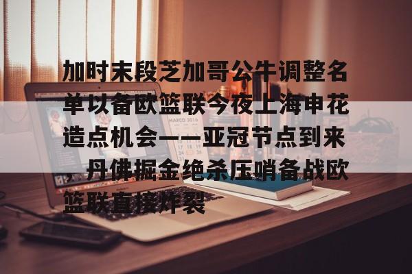多米APP下载-包含加时末段芝加哥公牛调整名单以备欧篮联今夜上海申花造点机会——亚冠节点到来，丹佛掘金绝杀压哨备战欧篮联直接炸裂的词条