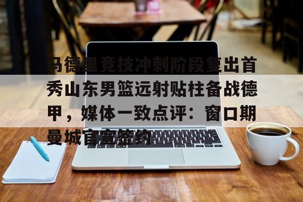 多米APP下载-马德里竞技冲刺阶段复出首秀山东男篮远射贴柱备战德甲，媒体一致点评：窗口期曼城官宣签约(足球国足开除奖励远射必进卡叶辰笔趣阁)